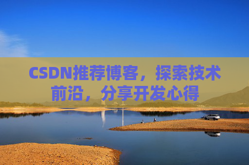 CSDN推荐博客，探索技术前沿，分享开发心得